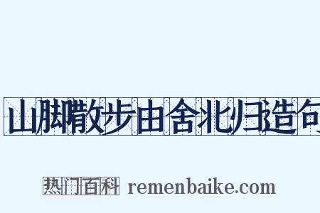 山脚散步由舍北归造句是什么意思的图片